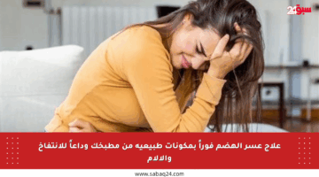 علاج عسر الهضم فوراً بمكونات طبيعية من مطبخك وداعاً للانتفاخ والآلام